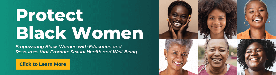 Collage of a variety of Black women with the following headline" Protect Black Women. Empowering Black Women with Education and Resources that Promote Sexual Health and Well-Being
