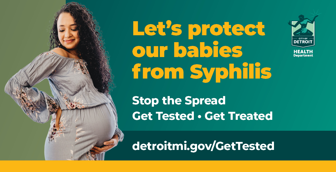 Let's protect our babies from Syphilis. Stop the Spread Get Tested Get Treated. Detroitmi.gov/GetTested